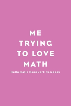 Me trying to love math Lined Notebook: I'm trying to love math Notebook