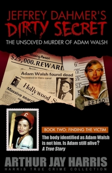 Paperback Jeffrey Dahmer's Dirty Secret: The Unsolved Murder of Adam Walsh: BOOK TWO: FINDING THE VICTIM. The body identified as Adam Walsh is not him. Is Adam Book