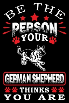 Paperback Be The Person Your German Shepherd Thinks You Are: Notebook Gifts For Dog Lovers, German Shepherd Journal Notebook Best Gifts For Who Love German Shep Book