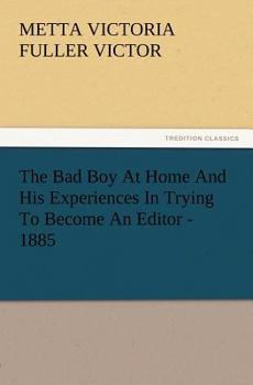 Paperback The Bad Boy At Home And His Experiences In Trying To Become An Editor - 1885 Book