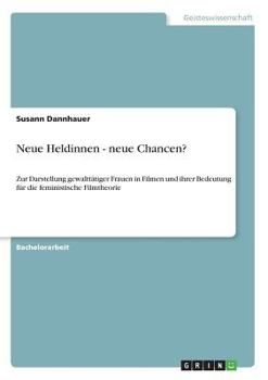 Paperback Neue Heldinnen - neue Chancen?: Zur Darstellung gewalttätiger Frauen in Filmen und ihrer Bedeutung für die feministische Filmtheorie [German] Book