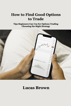 Paperback How to Find Good Options to Trade: Tips Beginners Can Use for Options Trading. Choosing the Right Strategy Book