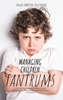 Hardcover Managing Children Tantrums: A Parenting Guide to Raise Happy Children by Managing and Preventing Tantrums Book