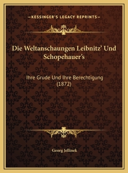 Die Weltanschaungen Leibnitz' Und Schopehauer's: Ihre Grude Und Ihre Berechtigung (1872)