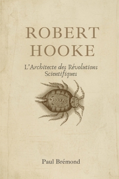 Robert Hooke: L'Architecte des Révolutions Scientifiques (French Edition)
