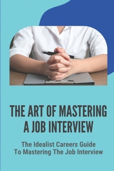 Paperback The Art Of Mastering A Job Interview: The Idealist Careers Guide To Mastering The Job Interview: How To Have A Successful Job Interview Book