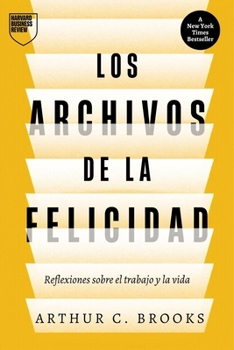 Los Archivos de la Felicidad (the Happiness Files Spanish Edition): Reflexiones Sobre El Trabajo Y La Vida, Por Arthur C. Brooks