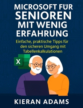 Microsoft Excel für Senioren mit wenig Erfahrung: Einfache, praktische Tipps für den sicheren Umgang mit Tabellenkalkulationen (German Edition)
