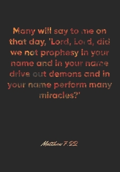 Matthew 7: 22 Notebook: Many will say to me on that day, 'Lord, Lord, did we not prophesy in your name and in your name drive out demons and in your name perform man: Matthew 7:22 Notebook, Bible Vers