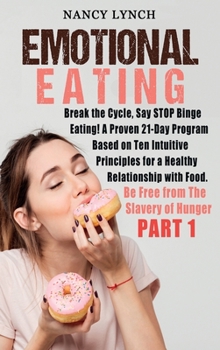 Emotional Eating: Break the Cycle, Say STOP Binge Eating! A Proven 21-Day Program Based on Ten Intuitive Principles for a Healthy Relationship with Food. Be Free from The Slavery of Hunger (Part 1)