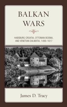 Hardcover Balkan Wars: Habsburg Croatia, Ottoman Bosnia, and Venetian Dalmatia, 1499-1617 Book