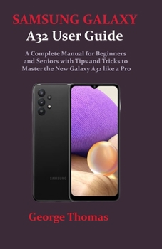 Paperback SAMSUNG GALAXY A32 User Guide: A Complete Manual for Beginners and Seniors with Tips and Tricks to Master the New Galaxy A32 like a Pro Book