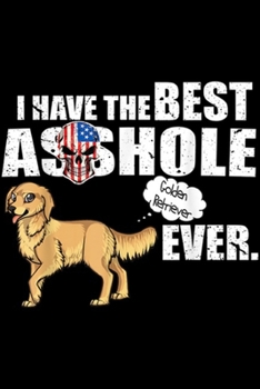 I Have The Best Asshole Golden Retriever Ever.: I Have The Best Asshole Golden Retriever Ever  Journal/Notebook Blank Lined Ruled 6x9 100 Pages