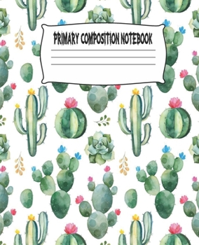 Primary Composition Notebook: Cactus Primary Composition Notebook with Drawing Space, draw and write journal, Dotted Mid line and Picture Space , ... Kindergarten, Preschool, 1st Grade, 2nd Grade