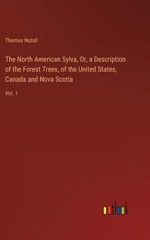 Hardcover The North American Sylva, Or, a Description of the Forest Trees, of the United States, Canada and Nova Scotia: Vol. 1 Book