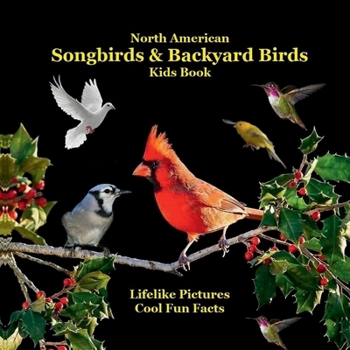 North American Songbirds & Backyard Birds Kids Book : With Lifelike Pictures and Cool Fun Facts