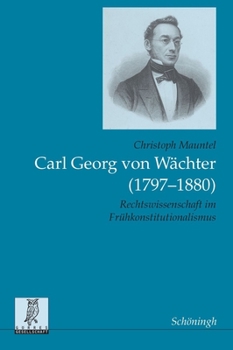Carl Georg Von Wächter (1797-1880): Rechtswissenschaft Im Frühkonstitutionalismus