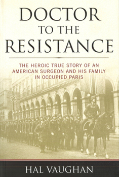 Doctor to the Resistance: The Heroic True Story of an American Surgeon and His Family in Occupied Paris