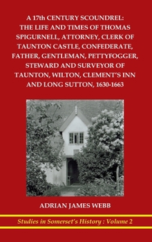 Hardcover A 17th century scoundrel: The life and times of Thomas Spigurnell, attorney, clerk of Taunton Castle, confederate, father, gentleman, pettyfogge Book