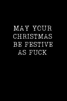 May Your Christmas Be Festive as Fuck: Hilarious Blank Lined Journal. Inappropriate Secret Santa Christmas Gift. Adult Jokes Cover. (Office Holiday Humor Edition)