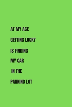 Paperback At My Age Getting Lucky Is Finding My Car In The Parking Lot.: 6" X 9" - Blank Lined Journal - 124 Pages- FUNNY QUOTE. Book