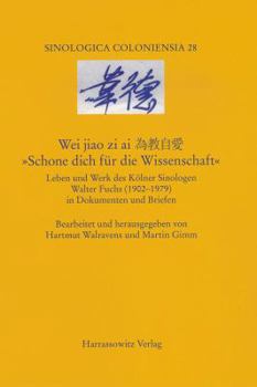 Wei Jiao Zi Ai. 'Schone Dich Fur Die Wissenschaft': Leben Und Werk Des Kolner Sinologen Walter Fuchs (1902-1979) in Dokumenten Und Briefen