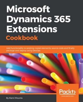 Paperback Microsoft Dynamics 365 Extensions Cookbook: Add functionality to existing model elements, source code and finally package and deploy using DevOps Book