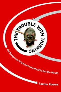 The Trouble with Thinking: The Dangerous Trip from In the Head to Out the Mouth