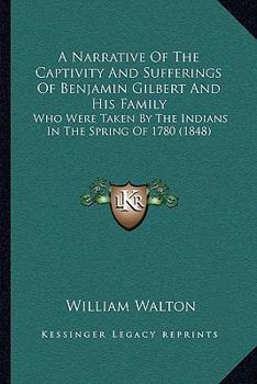 Paperback A Narrative Of The Captivity And Sufferings Of Benjamin Gilbert And His Family: Who Were Taken By The Indians In The Spring Of 1780 (1848) Book