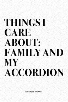 Things I Care About: Family And My Accordion: A 6x9 Inch Notebook Diary Journal With A Bold Text Font Slogan On A Matte Cover and 120 Blank Lined Pages Makes A Great Alternative To A Card