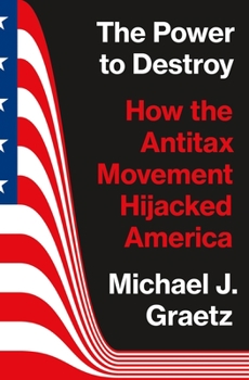Hardcover The Power to Destroy: How the Antitax Movement Hijacked America Book