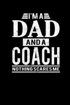 I'm A Dad And A Coach Nothing Scares Me: Father's Day Coach Dad Writing Journal Lined, Diary, Notebook (6 x 9) 120 Page