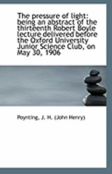 The pressure of light: being an abstract of the thirteenth Robert Boyle lecture delivered before the