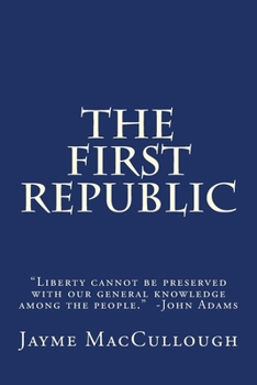 Paperback The First Republic: "Liberty cannot be preserved with our general knowledge among the people." -John Adams Book