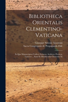 Bibliotheca Orientalis Clementino-vaticana: In Qua Manuscriptos Codices Syriacos, Arabicos, Persicos, Turcicos ... Iussu Et Munificentia Clementis Xi