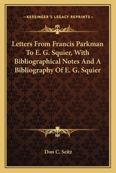 Letters From Francis Parkman To E. G. Squier, With Bibliographical Notes And A Bibliography Of E. G. Squier