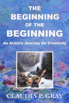 Paperback The Beginning of the Beginning: An Artist's Journey On Creativity Book