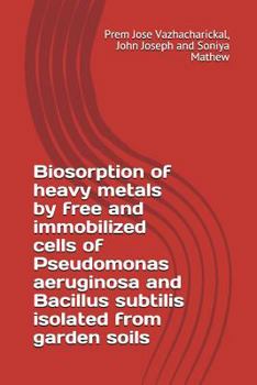 Paperback Biosorption of heavy metals by free and immobilized cells of Pseudomonas aeruginosa and Bacillus subtilis isolated from garden soils Book