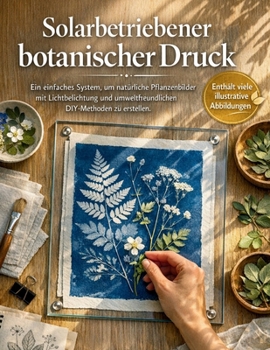Solarbetriebener botanischer Druck (Ausgabe 2026): Ein einfaches System, um natürliche Pflanzenbilder mit Lichtbelichtung und umweltfreundlichen DIY-Methoden zu erstellen (German Edition)