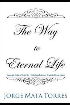 Paperback The Way to Eternal Life: According to the Eternal Word of God - Not the False Doctrines of Christianity, Islam, or Judaism Book