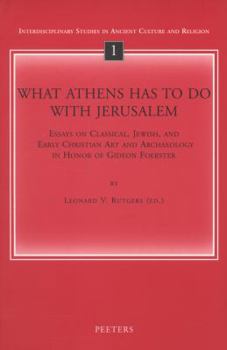 What Athens Has to Do With Jerusalem: Essays on Classical, Jewish, and Early Christian Art and Archaeology in Honor of Gideon Foerster (Interdisciplinary ... on Cultural Interaction in Antiquity, 1)
