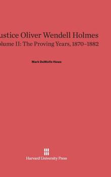 Hardcover Justice Oliver Wendell Holmes, Volume 2: The Proving Years, 1870-1882 Book