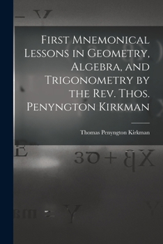 Paperback First Mnemonical Lessons in Geometry, Algebra, and Trigonometry by the Rev. Thos. Penyngton Kirkman Book
