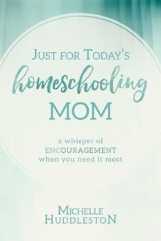 Just for Today's Homeschooling Mom: A whisper of encouragement when you need it most