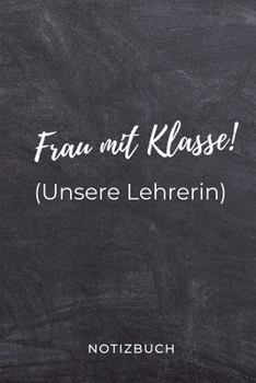 Frau Mit Klasse! (Unsere Lehrerin) Notizbuch: A5 BLANKO Geschenkidee f�r Lehrer Erzieher Abschiedsgeschenk Grundschule Klassengeschenk Dankesch�n Lehrerplaner Buch zur Einschulung