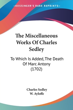 Paperback The Miscellaneous Works Of Charles Sedley: To Which Is Added, The Death Of Marc Antony (1702) Book