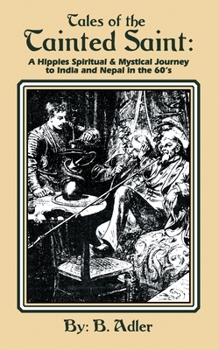 Tales Of the Tainted Saint: A Hippie's Spiritual & Mystical Journey to India and Nepal In the 60's