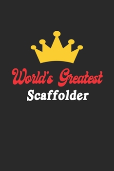 World's Greatest Scaffolder Notebook - Funny Scaffolder Journal Gift: Future Scaffolder Student Lined Notebook / Journal Gift, 120 Pages, 6x9, Soft Cover, Matte Finish