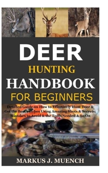 Paperback Deer Hunting Handbook for Beginners: Detailed Guide on How to Effectively Hunt Deer & Get the Best Catches Using Amazing Shots & Secrets; Mistakes to Book