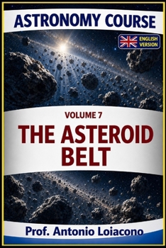 ASTRONOMY COURSE - Vol. 7 - THE ASTEROID BELT: The Planet Never Born